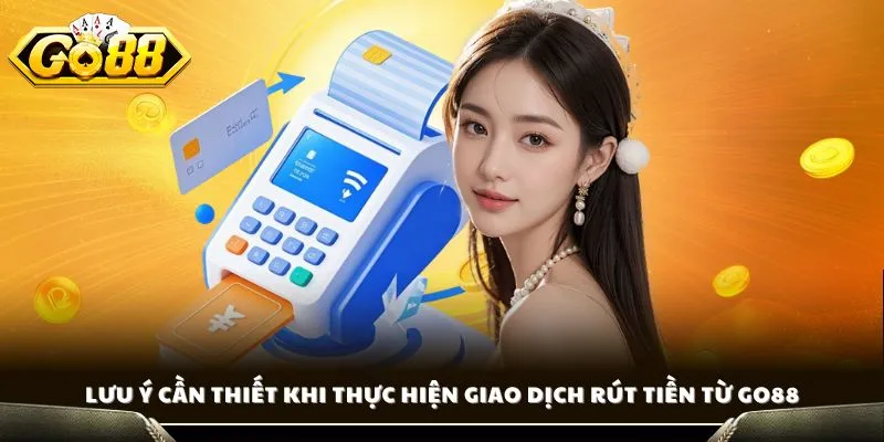 Rút Tiền GO88 - Duyệt Lệnh Nhanh, Nhận Tiền Trong Tích Tắc 3 Lưu ý cần thiết khi thực hiện giao dịch rút tiền từ GO88